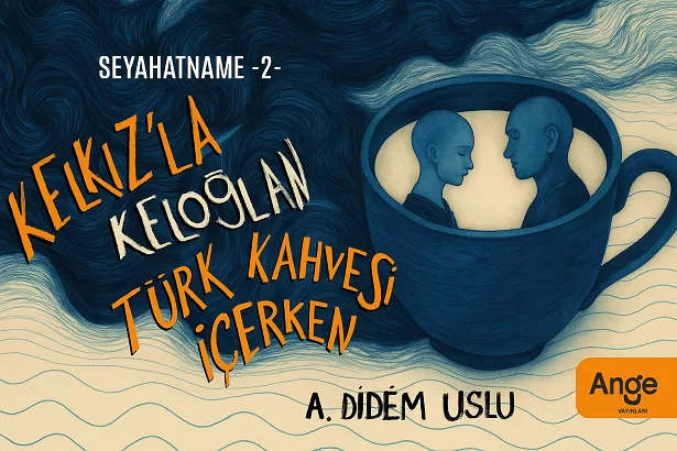 A. Didem Uslu'nun Kaleminden: 'Kelkız’la Keloğlan Türk Kahvesi İçerken'
